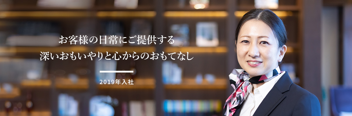 お客様の日常にご提供する　深いおもいやりと心からのおもてなし　2019年入社